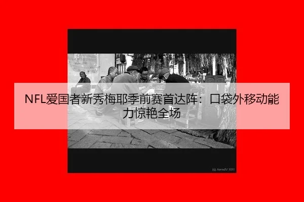 NFL爱国者新秀梅耶季前赛首达阵：口袋外移动能力惊艳全场