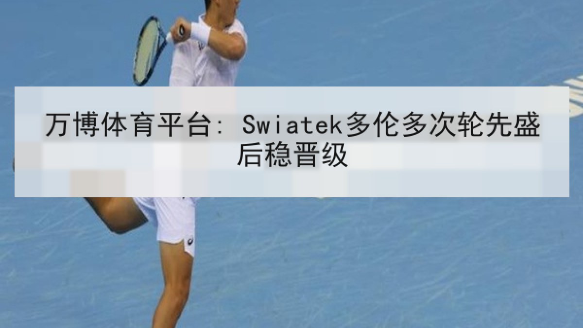 万博体育平台: Swiatek多伦多次轮先盛后稳晋级 万博体育平台: Swiatek多伦多次轮先盛后稳晋级