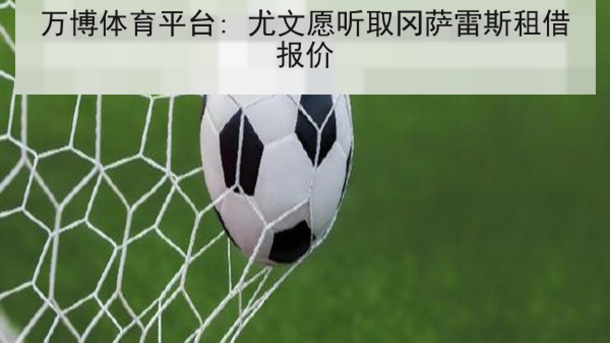 万博体育平台: 尤文愿听取冈萨雷斯租借报价 万博体育平台: 尤文愿听取冈萨雷斯租借报价