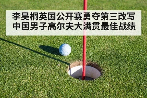 李昊桐英国公开赛勇夺第三改写中国男子高尔夫大满贯最佳战绩