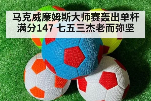 马克威廉姆斯大师赛轰出单杆满分147 七五三杰老而弥坚